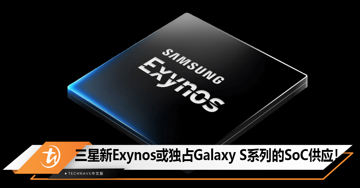 Samsung在新款Exynos芯片上全力以赴， 或独占Galaxy S系列的SoC供应！