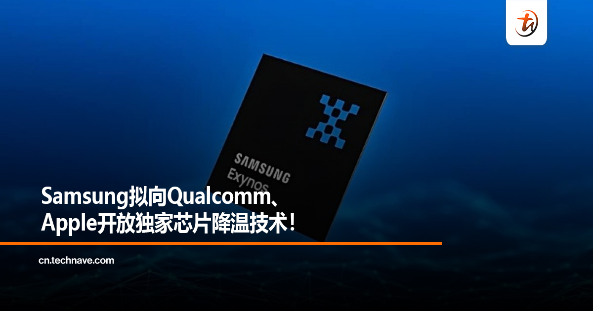 Samsung拟向Qualcomm、Apple开放独家芯片降温技术！