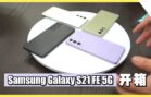 Samsung Galaxy S21 FE 快速开箱！