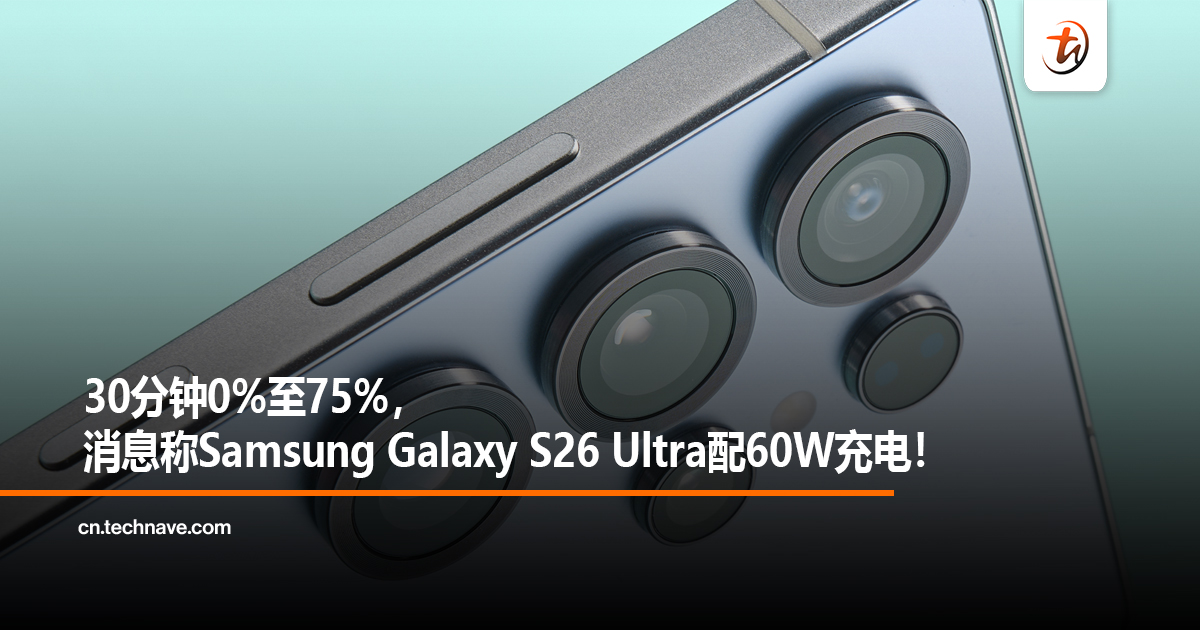 30分钟0%至75%，消息称Samsung Galaxy S26 Ultra手机配60W充电！
