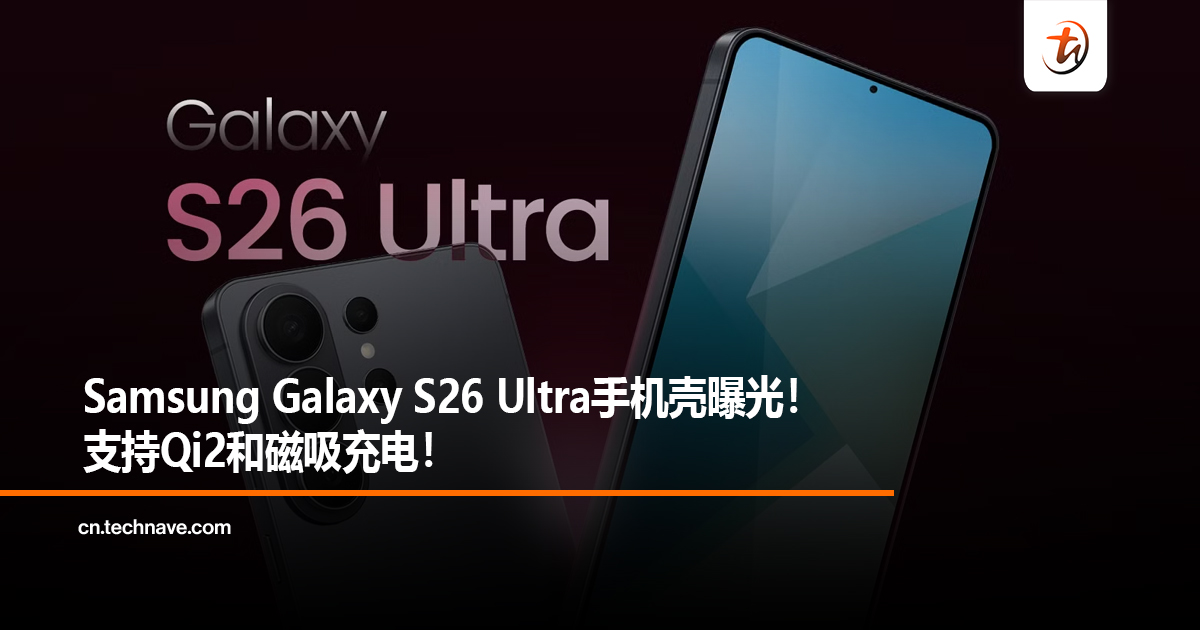 Samsung Galaxy S26 Ultra手机壳曝光！支持Qi2和磁吸充电！