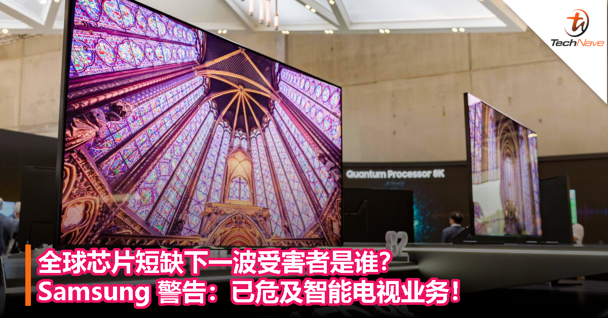 全球芯片短缺下一波受害者是谁?Samsung 警告:已危及智能电视业务! 全球芯片短缺下一波受害者是谁?Samsung 警告:已危及智能电视业务!