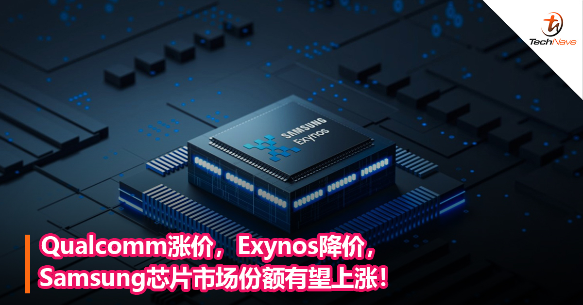 Qualcomm涨价，Exynos降价，Samsung芯片市场份额有望上涨！