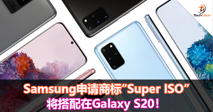Samsung申请商标“Super ISO”，将搭配在Galaxy S20！