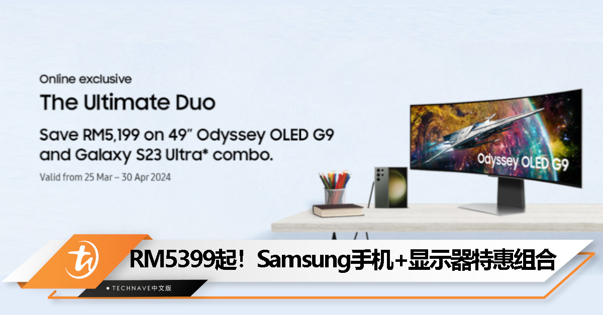 最高节省RM5199！Samsung推出手机+显示器特惠组合，4月30日截止