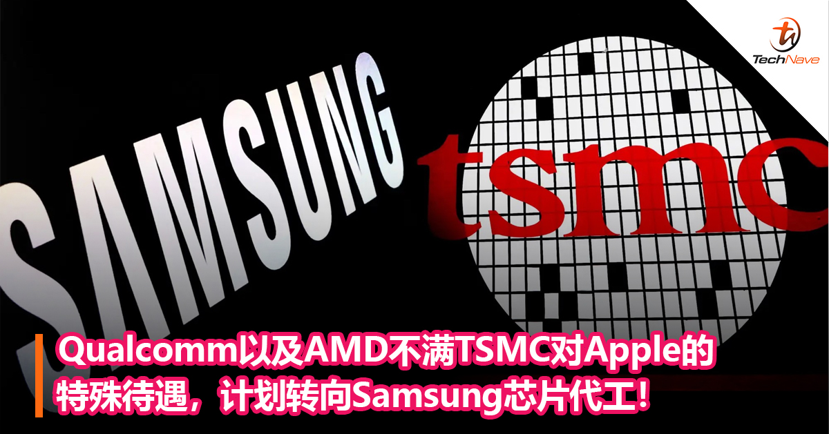 Qualcomm以及AMD不满TSMC对Apple的特殊待遇，计划转向Samsung芯片代工！
