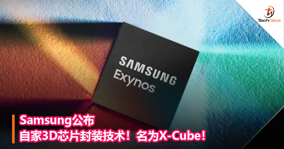Samsung公布自家3D芯片封装技术！名为X-Cube！