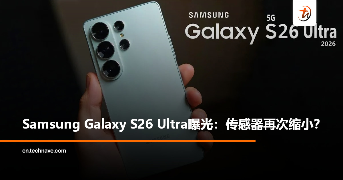 Samsung Galaxy S26 Ultra长焦参数曝光：3x镜头传感器再缩水？