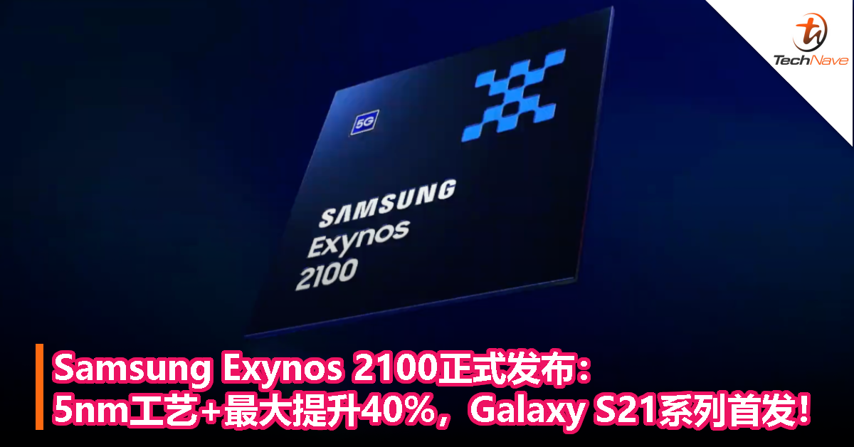 Samsung Exynos 2100正式发布：5nm工艺+最大提升40%，Galaxy S21系列首发！