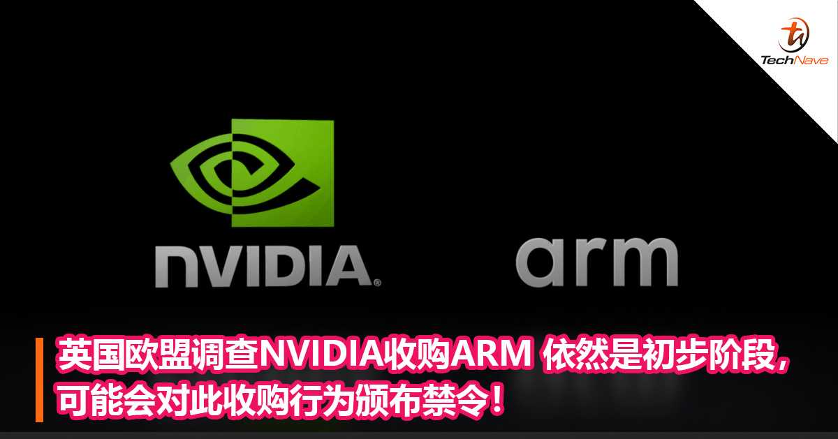 英国欧盟调查NVIDIA收购ARM 依然是初步阶段，可能会对此收购行为颁布禁令！
