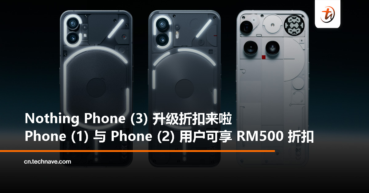 Nothing 推出 Phone (3) 独家优惠，Phone (1) 与 Phone (2) 用户可享 RM500 折扣