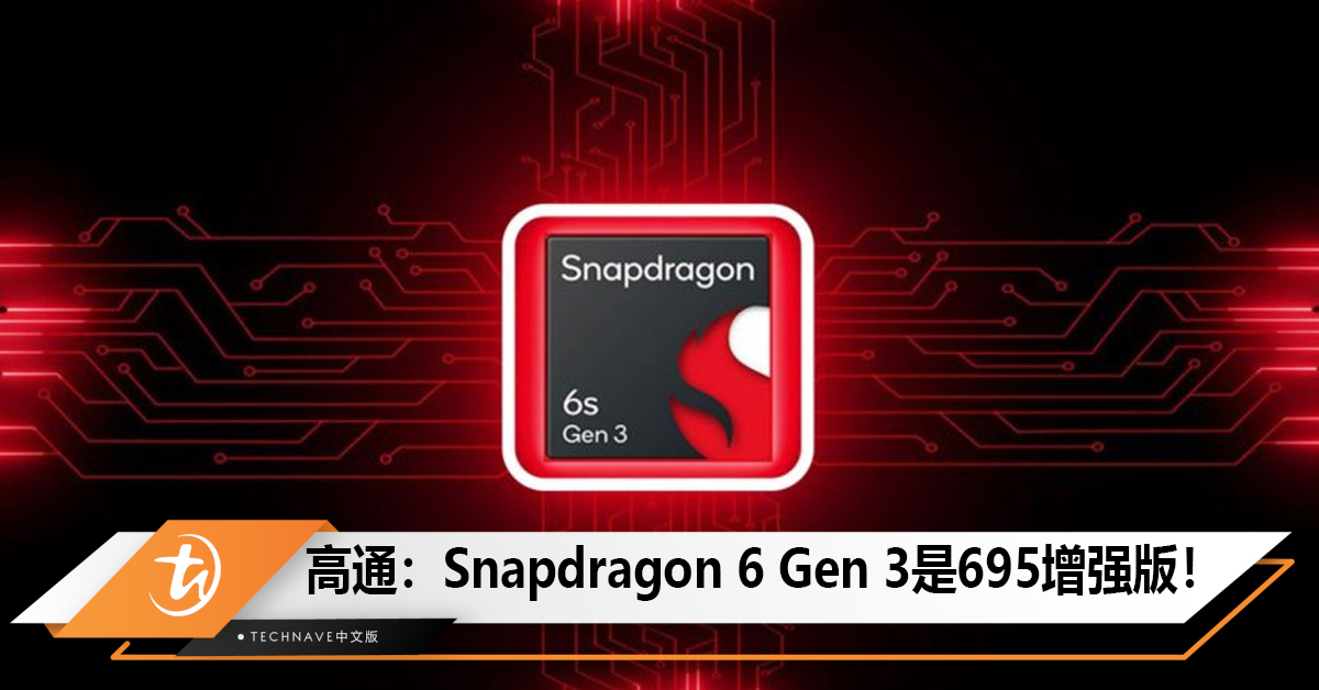 Qualcomm确认Snapdragon 6s Gen 3芯片为增强版 695！