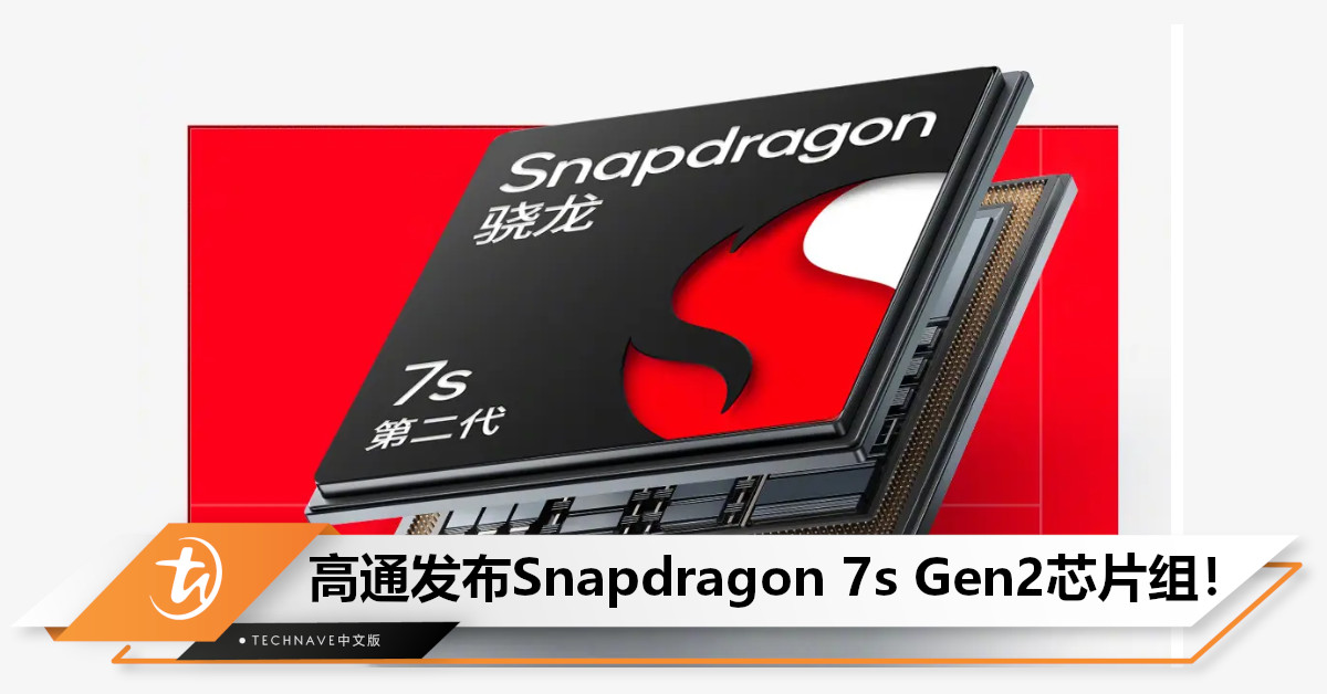 Qualcomm发布Snapdragon 7s Gen2芯片组！首批手机将于下周亮相！