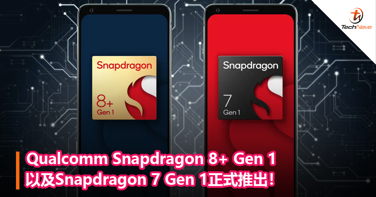 Qualcomm Snapdragon 8+ Gen 1以及Snapdragon 7 Gen 1正式推出！