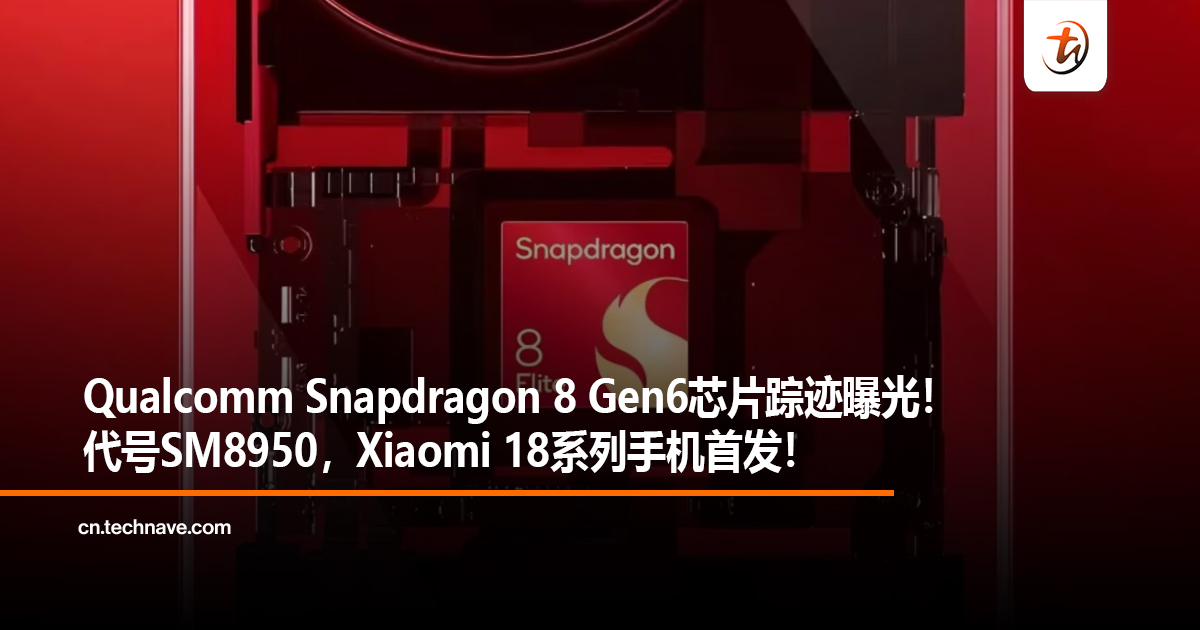 Qualcomm Snapdragon 8 Elite Gen6芯片踪迹曝光！代号SM8950，Xiaomi 18系列手机首发！