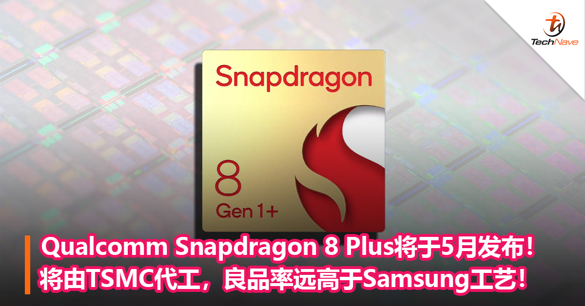 Qualcomm Snapdragon 8 Plus将于5月发布！将由TSMC代工，良品率远高于Samsung工艺！