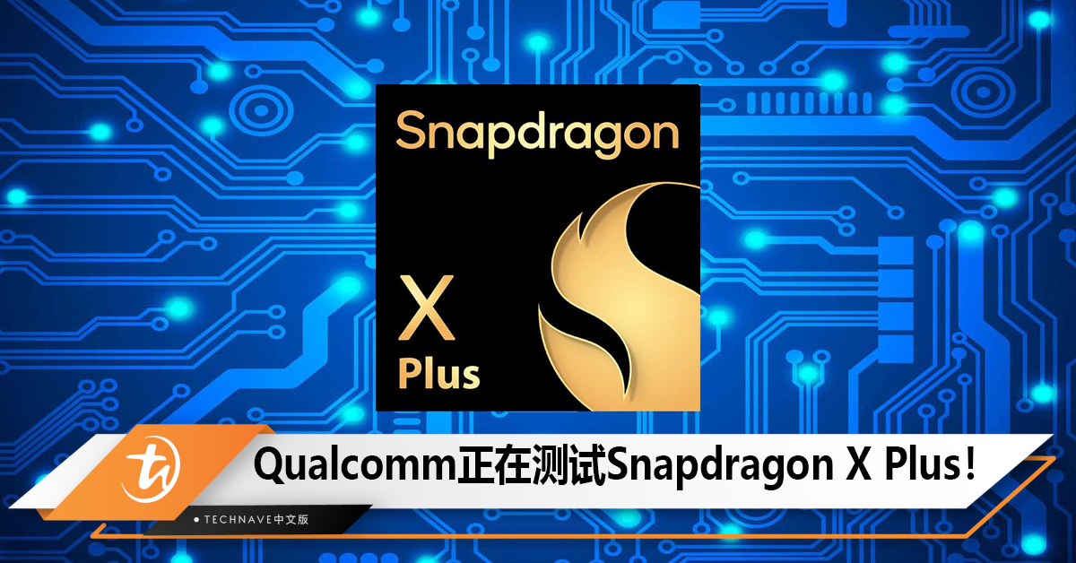 Qualcomm正在测试第二款面向Windows的ARM SoC：Snapdragon X Plus！