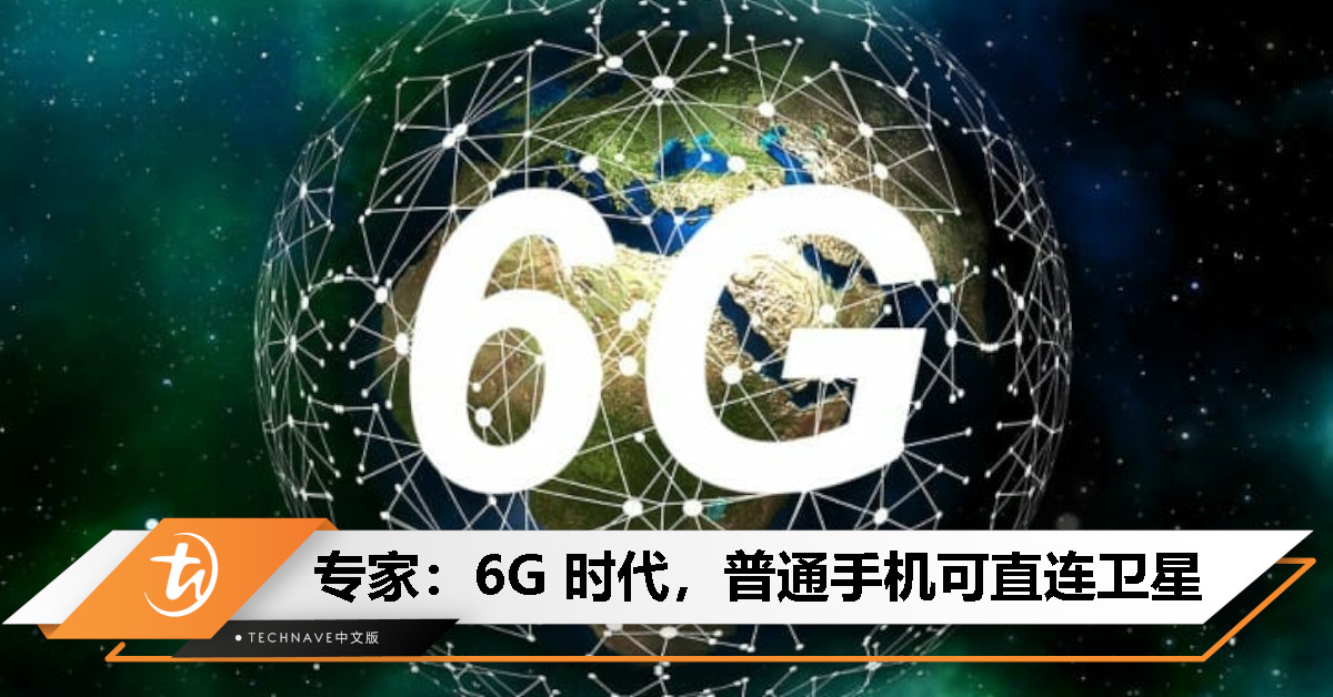 6G 时代加速到来，手机直连卫星或成标配，预计 2030 年商用