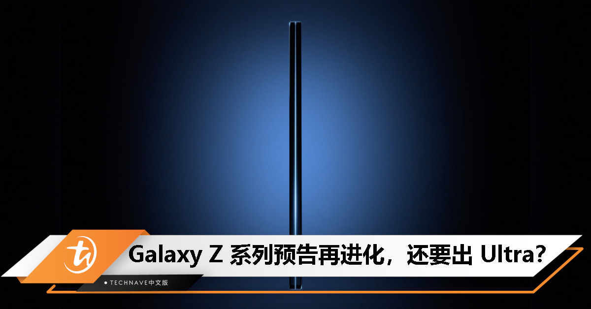 Z Fold 要出 Ultra 机型了？Samsung 史上最轻薄折叠机来了！