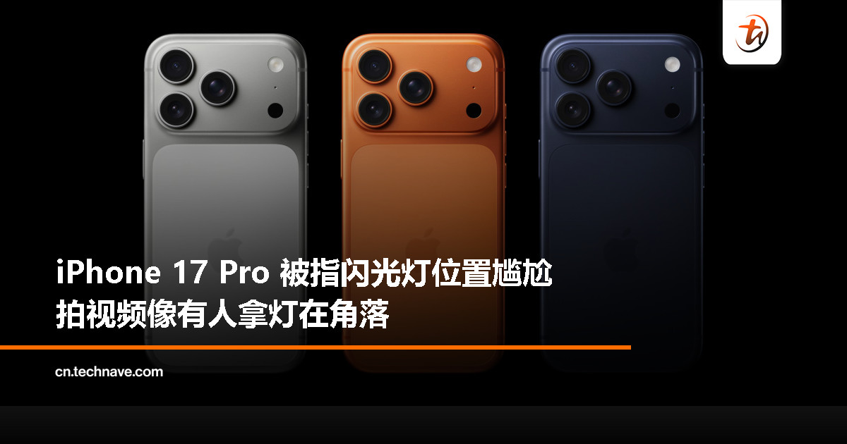 iPhone 17 Pro 闪光灯新布局惹争议：视频拍摄出现暗影问题