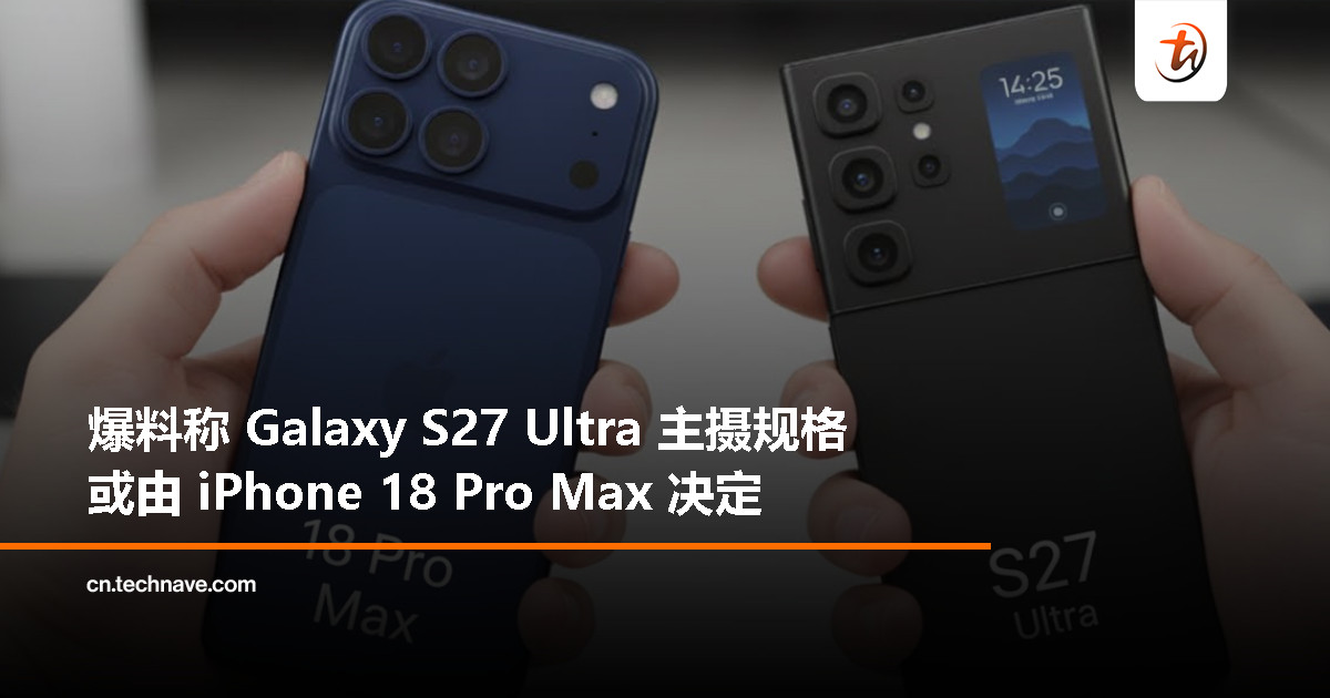 曝 Galaxy S27 Ultra 主摄规格看齐 iPhone 18 Pro Max:“绝不在硬件上多花一分钱” 曝 Galaxy S27 Ultra 主摄规格看齐 iPhone 18 Pro Max:“绝不在硬件上多花一分钱”