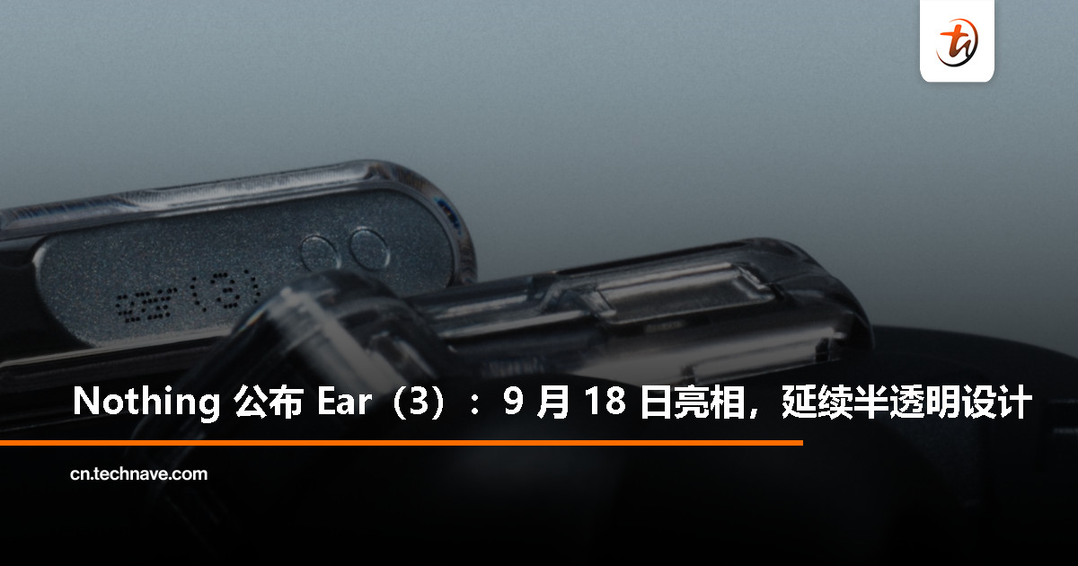 Nothing Ear（3）官宣：真无线耳机新作 9 月 18 日揭晓