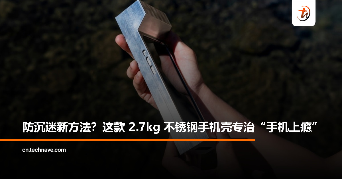 全球最重手机壳众筹中：2.7 公斤不锈钢打造，专治手机成瘾