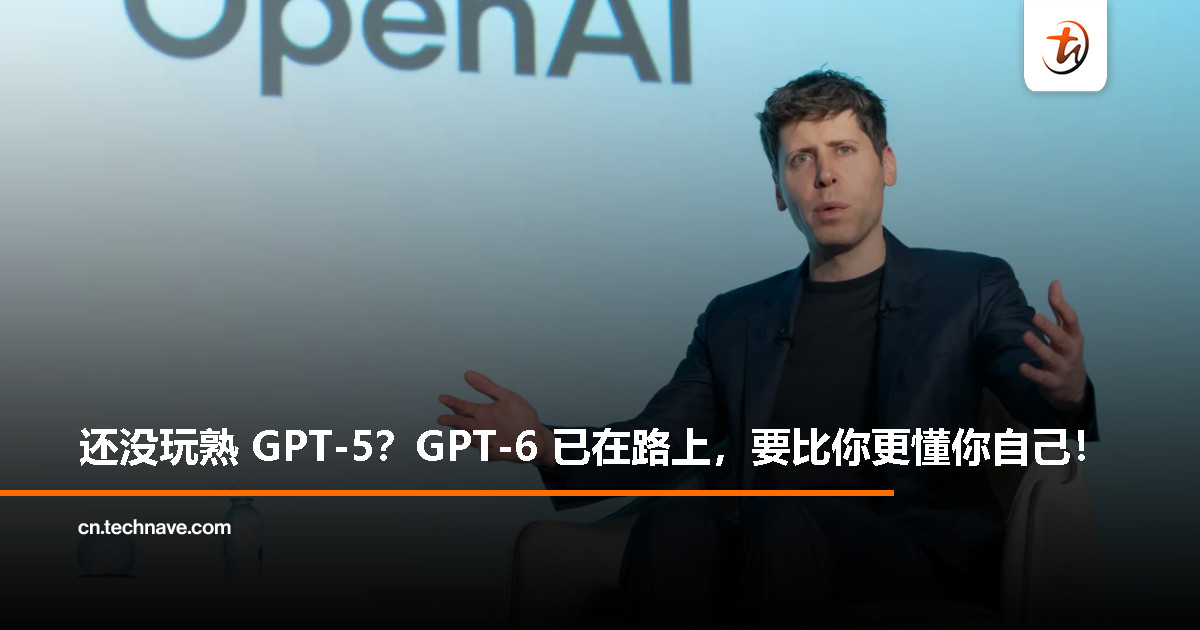 OpenAI CEO 确认：GPT-6 正在开发，将更快上线