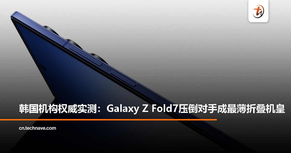 最薄折叠屏之争，韩国机构实测给出答案：Galaxy Z Fold7 胜出！