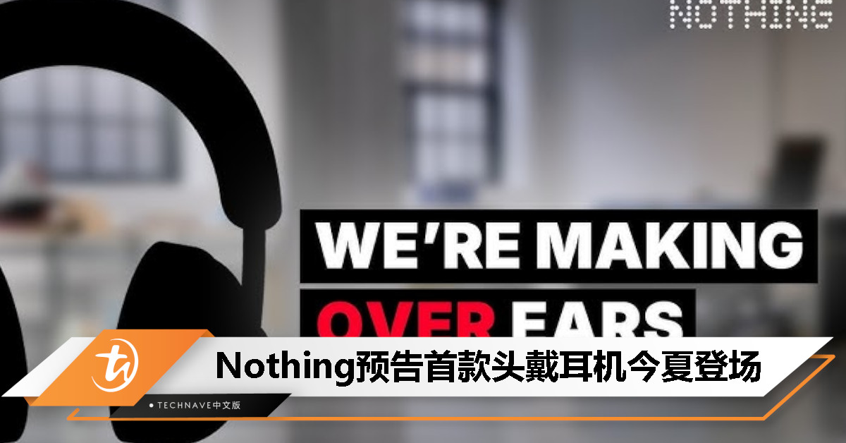 Nothing 首款头戴耳机今夏登场：不做“廉价”，只做“高性价比”