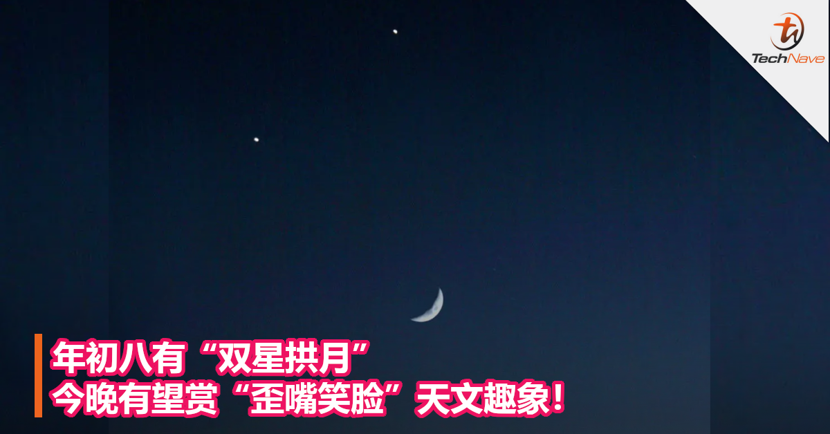 年初八有“双星拱月”今晚有望赏“歪嘴笑脸”天文趣象！