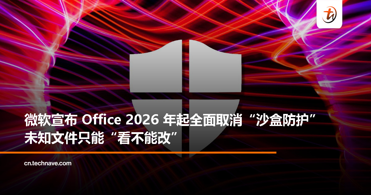微软 Office 将于 2026 年起淘汰“沙盒防护”，未知文档将仅能以只读模式打开