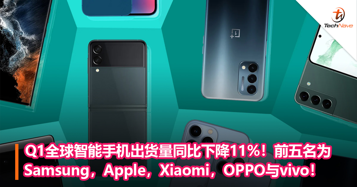 Q1全球智能手机出货量同比下降11%！前五名为Samsung，Apple，Xiaomi，OPPO与vivo！