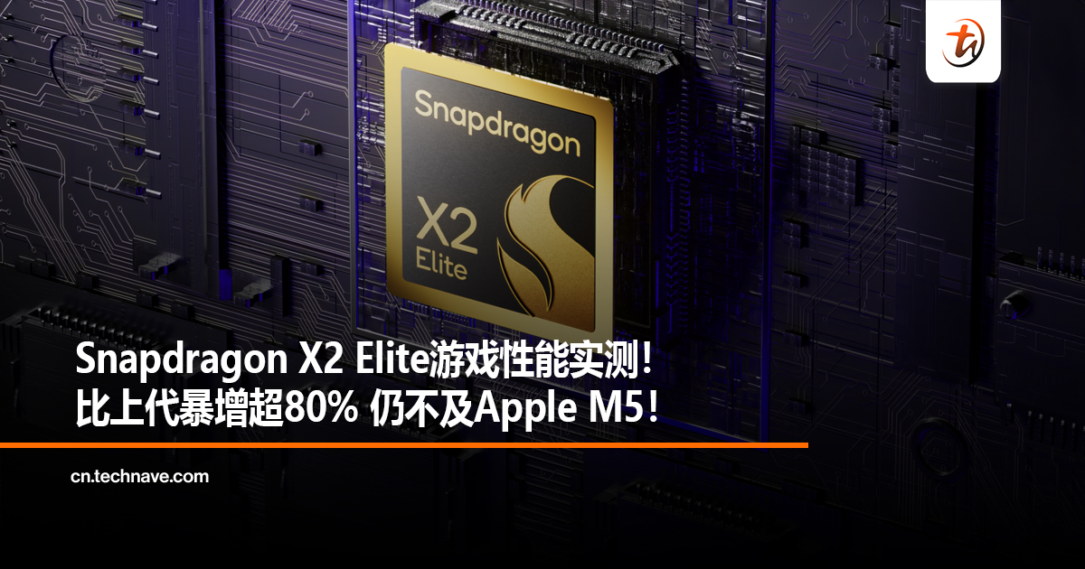 Snapdragon X2 Elite游戏性能实测!比上代暴增超80%仍不及Apple M5! Snapdragon X2 Elite游戏性能实测!比上代暴增超80%仍不及Apple M5!