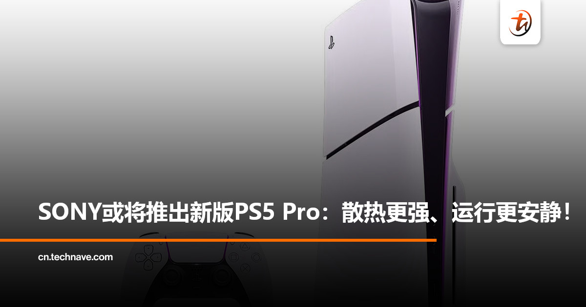 SONY或将于近日推出新版PS5 Pro：散热更强、运行更安静！
