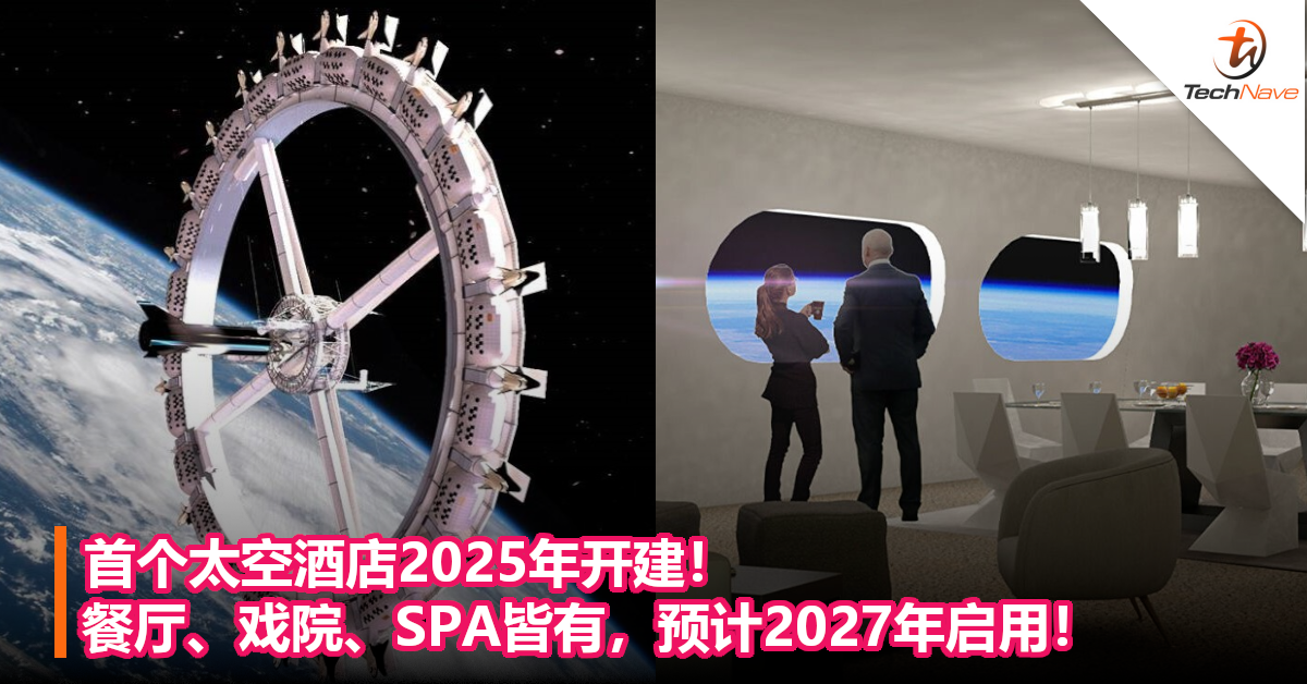 首个太空酒店2025年开建！餐厅、戏院、SPA皆有，预计2027年启用！