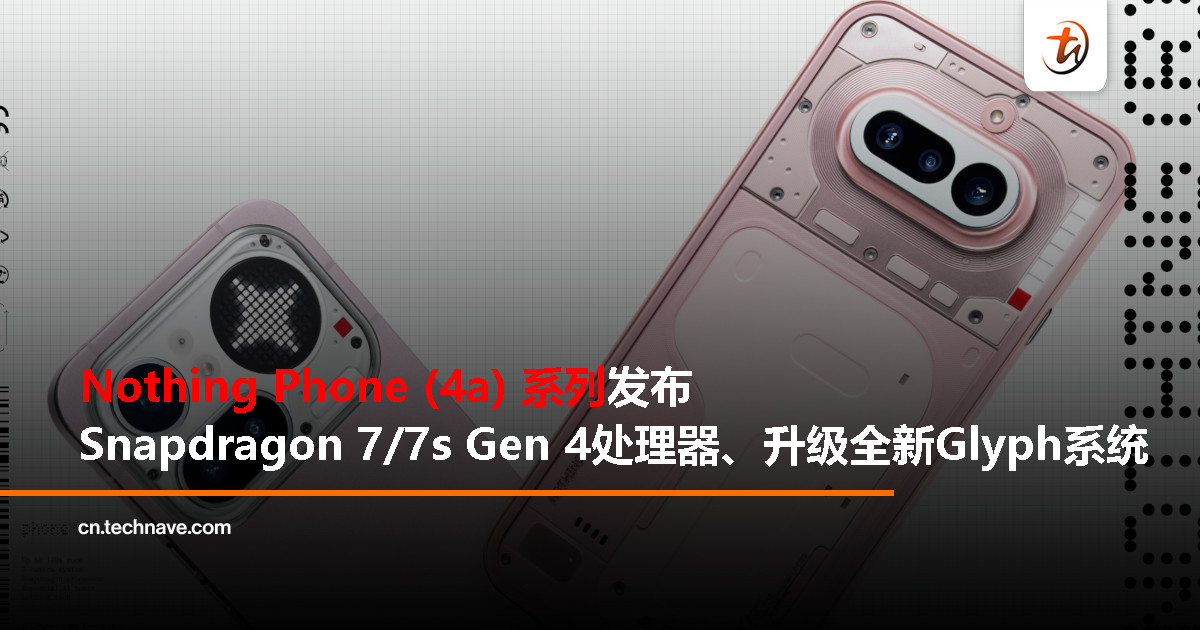 Nothing Phone (4a) 系列发布：Snapdragon 7系列处理器、全新Glyph系统、50MP OIS潜望长焦、5080mAh电池+50W快充