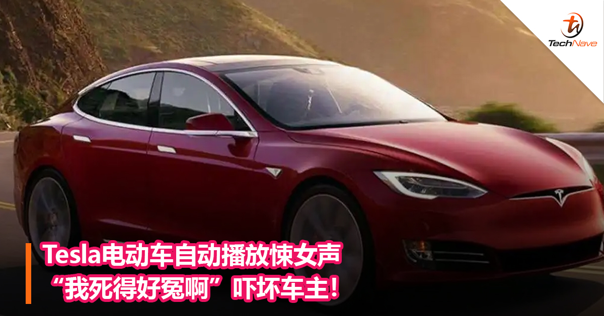 Tesla电动车自动播放悚女声“我死得好冤啊”吓坏车主！