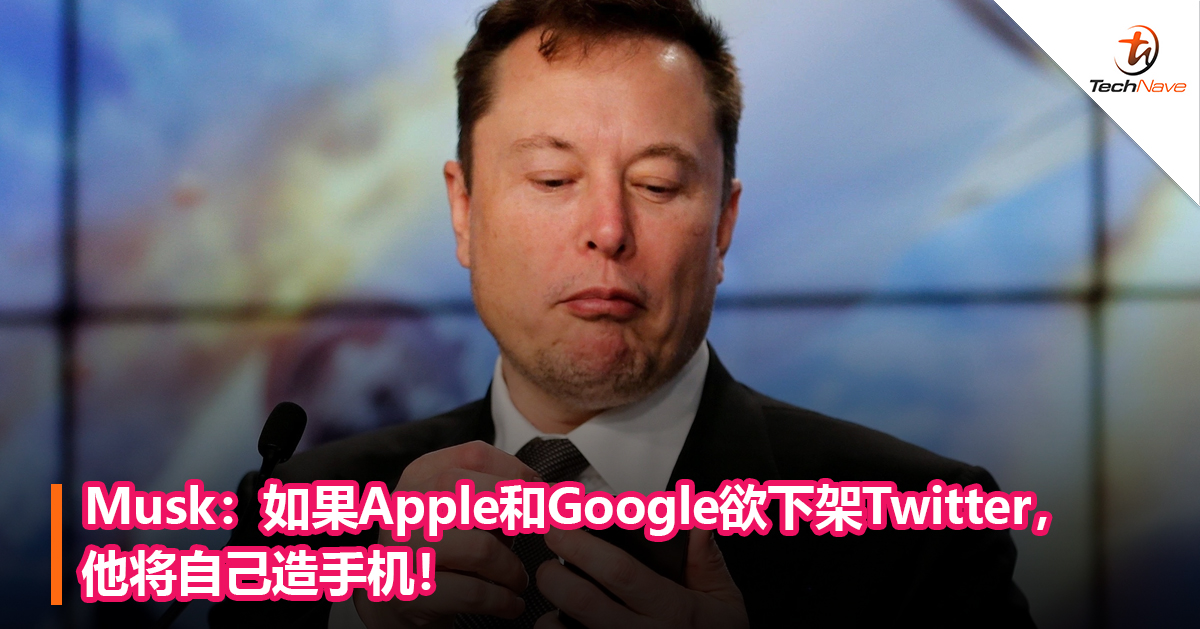 Musk：如果Apple和Google欲下架Twitter，他将自己造手机！