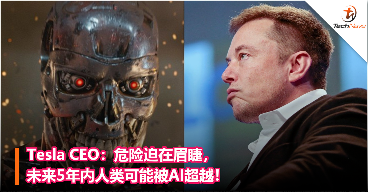 Tesla CEO：危险迫在眉睫，未来5年内人类可能被AI超越！
