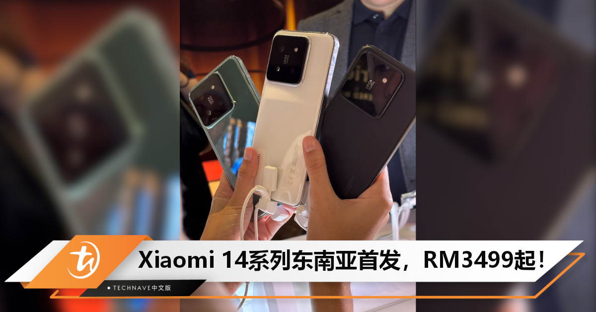 Xiaomi 14系列大马发布！带来Snapdragon 8 Gen 3、全新Leica摄像系统，RM3499起东南亚首发！