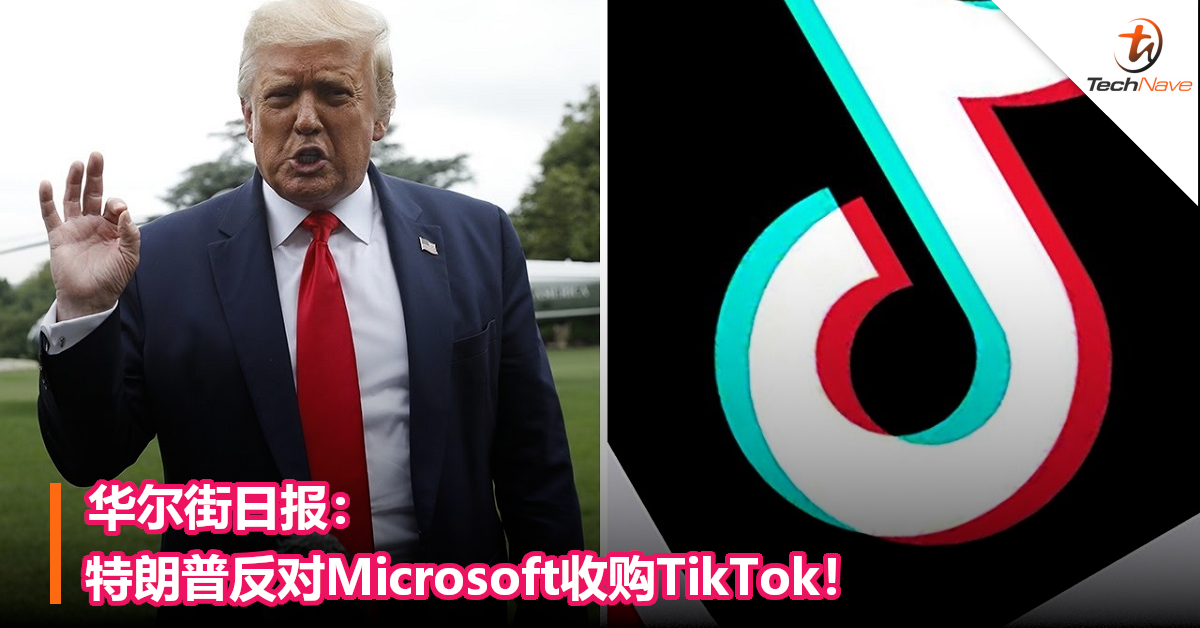 华尔街日报：特朗普反对Microsoft收购TikTok！