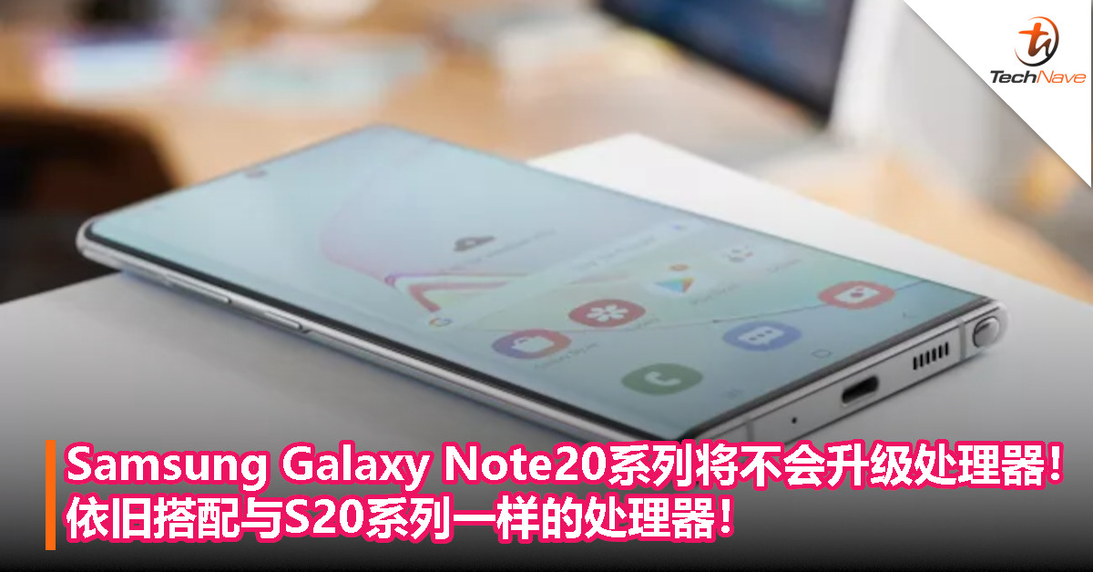 Samsung Galaxy Note20系列将不会升级处理器！依旧搭配与S20系列一样的处理器！