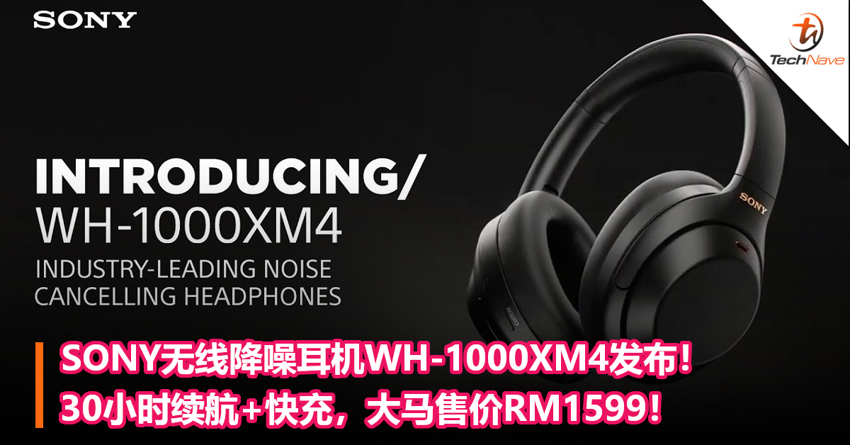 SONY无线降噪耳机WH-1000XM4发布！30小时续航+快充，大马售价RM1599！