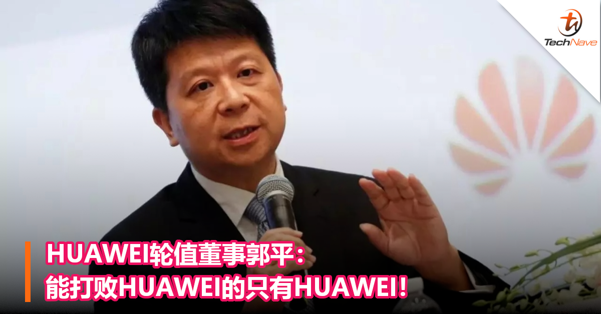 HUAWEI轮值董事：能打败HUAWEI的只有HUAWEI ！会继续投资Hisilicon！