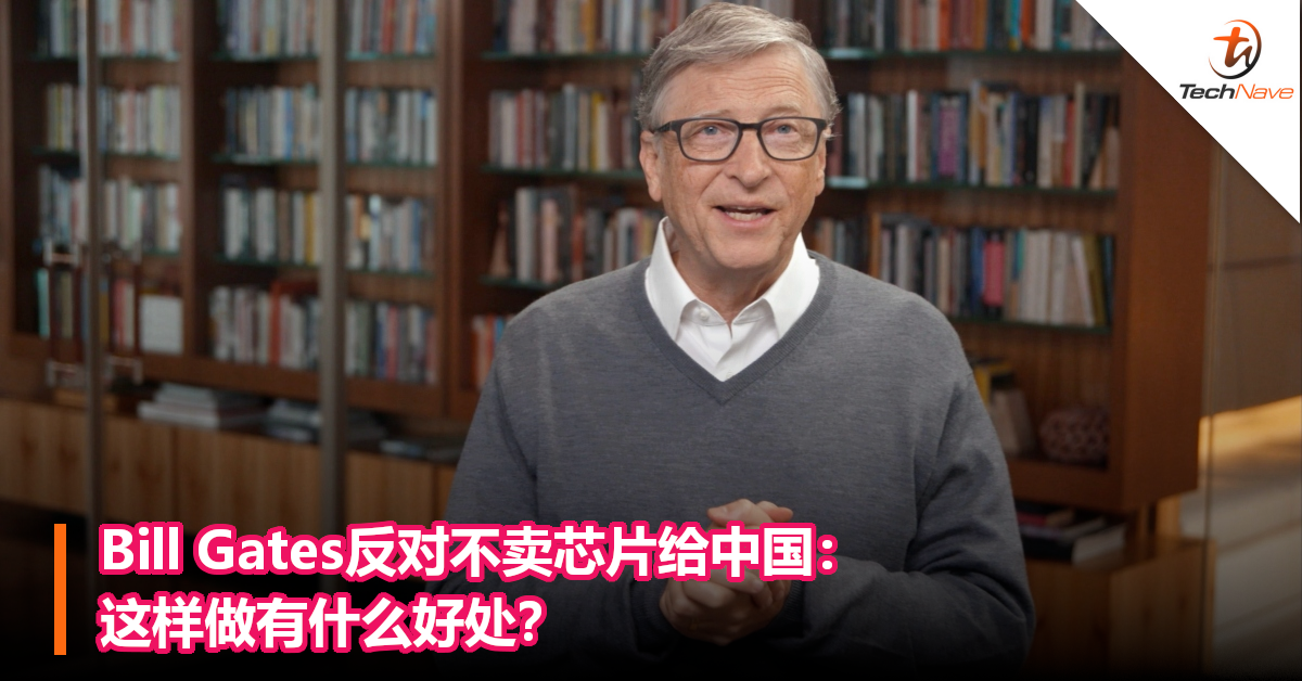 Bill Gates反对芯片不卖给中国，反问：这样做有什么好处吗？