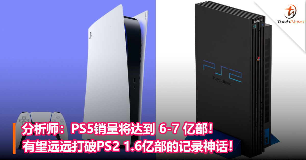 分析师：PS5销量将达到 6-7 亿部！有望远远打破PS2 1.6亿部的记录神话！