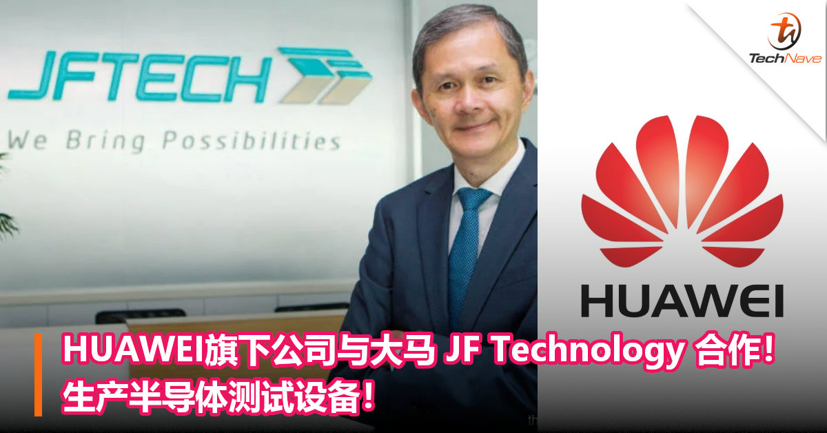 HUAWEI旗下公司与大马 JF Technology 合作！生产半导体测试设备！