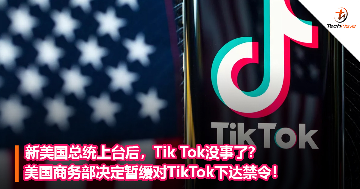 新美国总统上台后，Tik Tok没事了？美国商务部决定暂缓对TikTok下达禁令！