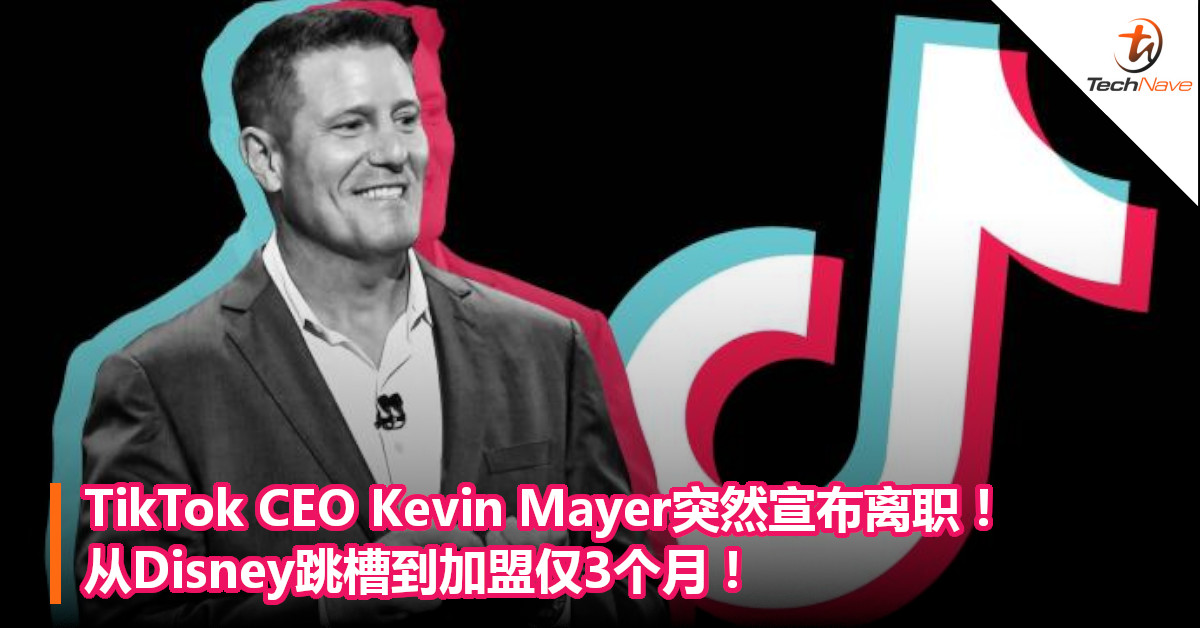 TikTok CEO Kevin Mayer突然宣布离职！从Disney跳槽到加盟仅3个月！